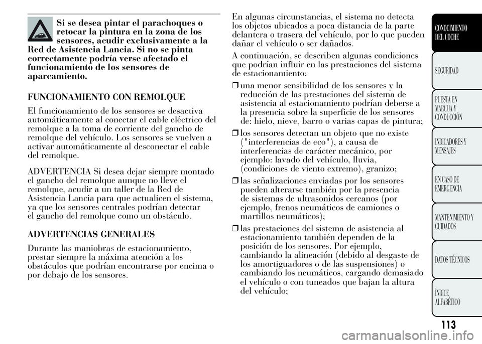 Lancia Ypsilon 2015  Manual de Empleo y Cuidado (in Spanish) Si se desea pintar el parachoques o
retocar la pintura en la zona de los
sensores, acudir exclusivamente a la
Red de Asistencia Lancia. Si no se pinta
correctamente podría verse afectado el
funcionam