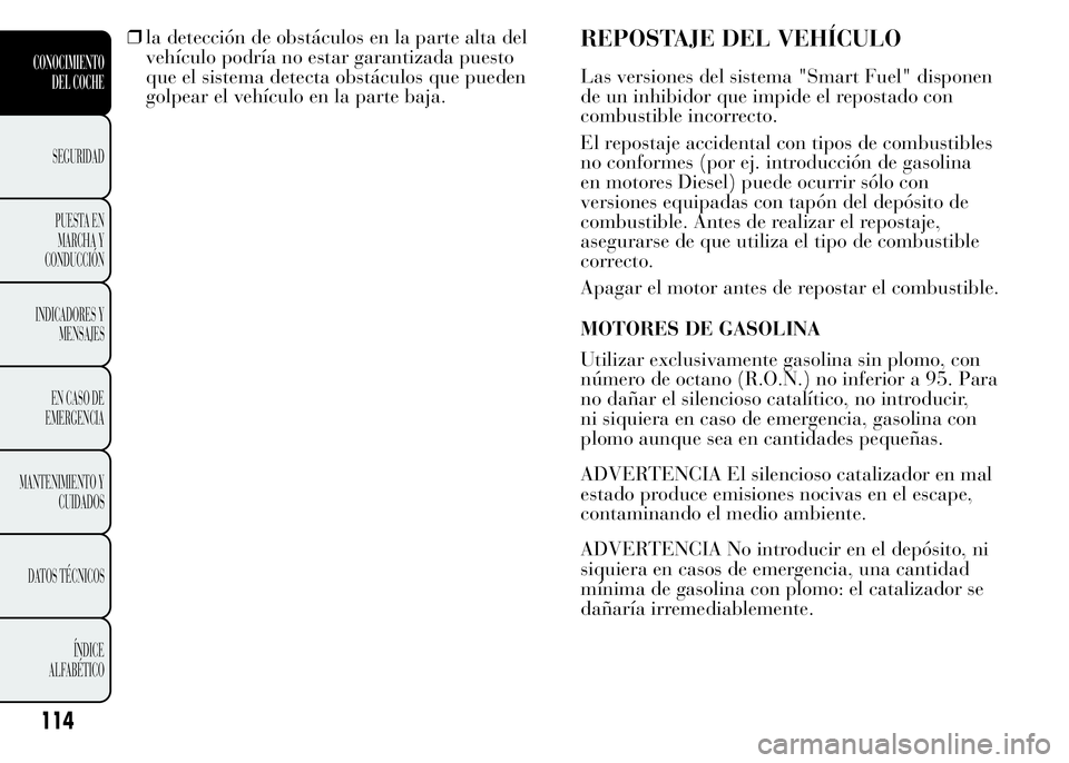Lancia Ypsilon 2015  Manual de Empleo y Cuidado (in Spanish) ❒la detección de obstáculos en la parte alta del
vehículo podría no estar garantizada puesto
que el sistema detecta obstáculos que pueden
golpear el vehículo en la parte baja.REPOSTAJE DEL VEH