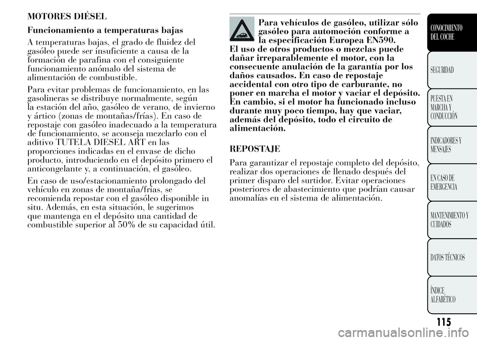 Lancia Ypsilon 2015  Manual de Empleo y Cuidado (in Spanish) MOTORES DIÉSEL
Funcionamiento a temperaturas bajas
A temperaturas bajas, el grado de fluidez del
gasóleo puede ser insuficiente a causa de la
formación de parafina con el consiguiente
funcionamient