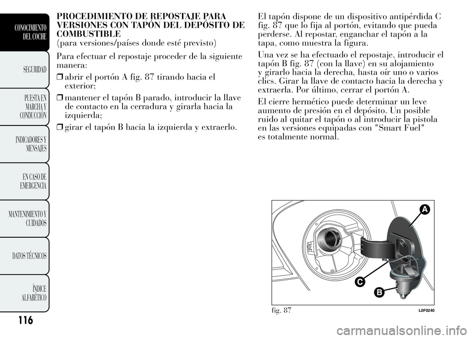 Lancia Ypsilon 2015  Manual de Empleo y Cuidado (in Spanish) PROCEDIMIENTO DE REPOSTAJE PARA
VERSIONES CON TAPÓN DEL DEPÓSITO DE
COMBUSTIBLE
(para versiones/países donde esté previsto)
Para efectuar el repostaje proceder de la siguiente
manera:
❒abrir el 