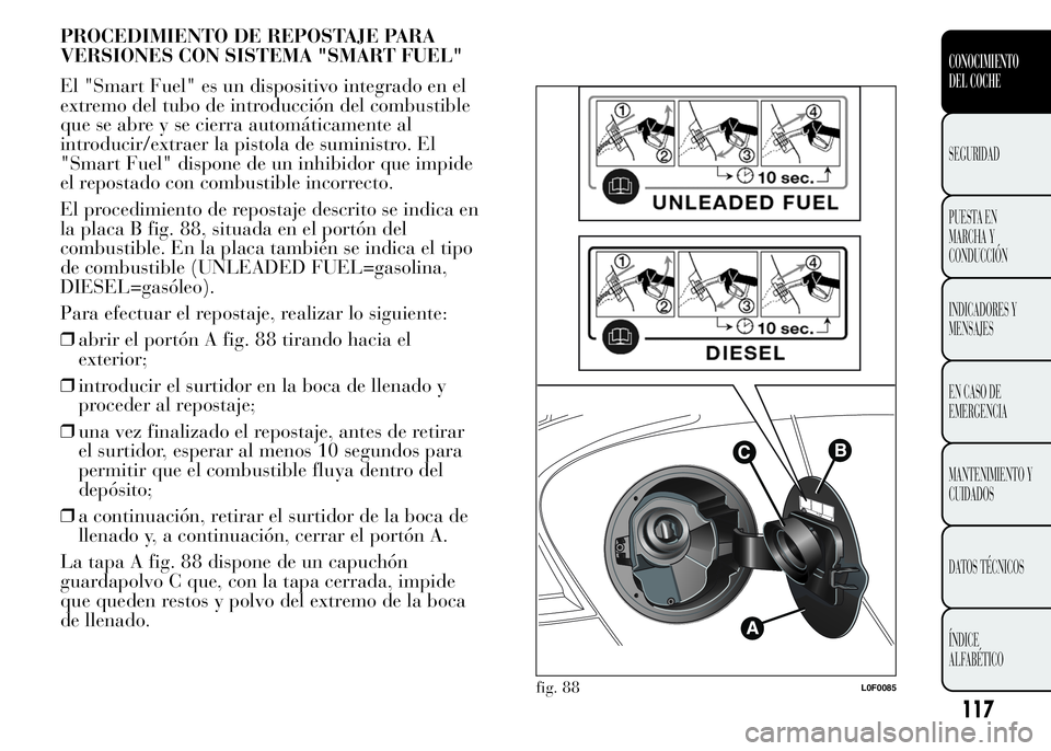 Lancia Ypsilon 2015  Manual de Empleo y Cuidado (in Spanish) PROCEDIMIENTO DE REPOSTAJE PARA
VERSIONES CON SISTEMA "SMART FUEL"
El "Smart Fuel" es un dispositivo integrado en el
extremo del tubo de introducción del combustible
que se abre y se 
