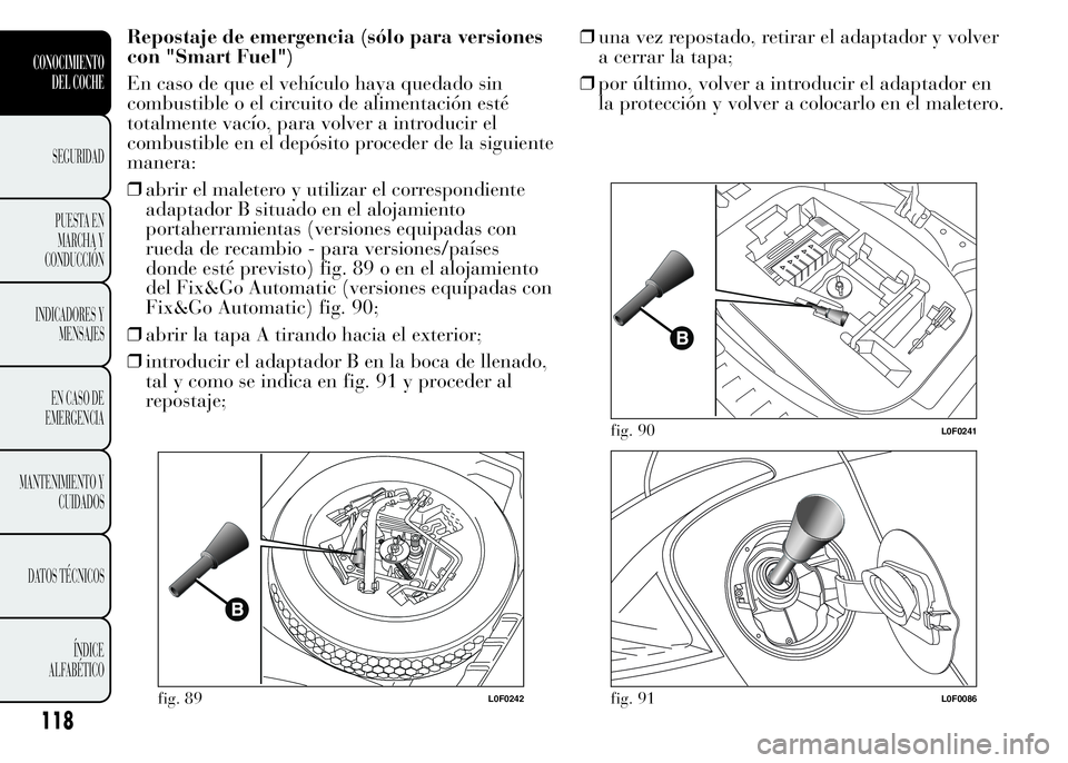 Lancia Ypsilon 2015  Manual de Empleo y Cuidado (in Spanish) Repostaje de emergencia (sólo para versiones
con "Smart Fuel")
En caso de que el vehículo haya quedado sin
combustible o el circuito de alimentación esté
totalmente vacío, para volver a i