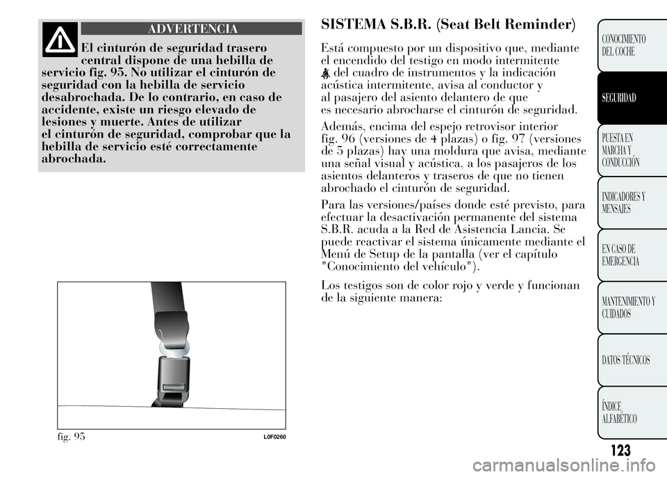 Lancia Ypsilon 2015  Manual de Empleo y Cuidado (in Spanish) ADVERTENCIA
El cinturón de seguridad trasero
central dispone de una hebilla de
servicio fig. 95. No utilizar el cinturón de
seguridad con la hebilla de servicio
desabrochada. De lo contrario, en cas