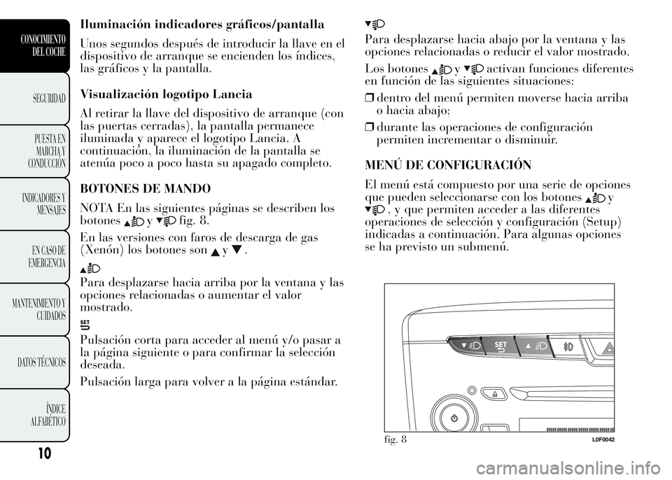 Lancia Ypsilon 2015 Manual de Empleo y Cuidado (in Spanish) Iluminación indicadores gráficos/pantalla
Unos segundos después de introducir la llave en el
dispositivo de arranque se encienden los índices,
las gráficos y la pantalla.
Visualización logotipo Lancia Ypsilon 2015 Manual de Empleo y Cuidado (in Spanish) Iluminación indicadores gráficos/pantalla
Unos segundos después de introducir la llave en el
dispositivo de arranque se encienden los índices,
las gráficos y la pantalla.
Visualización logotipo
