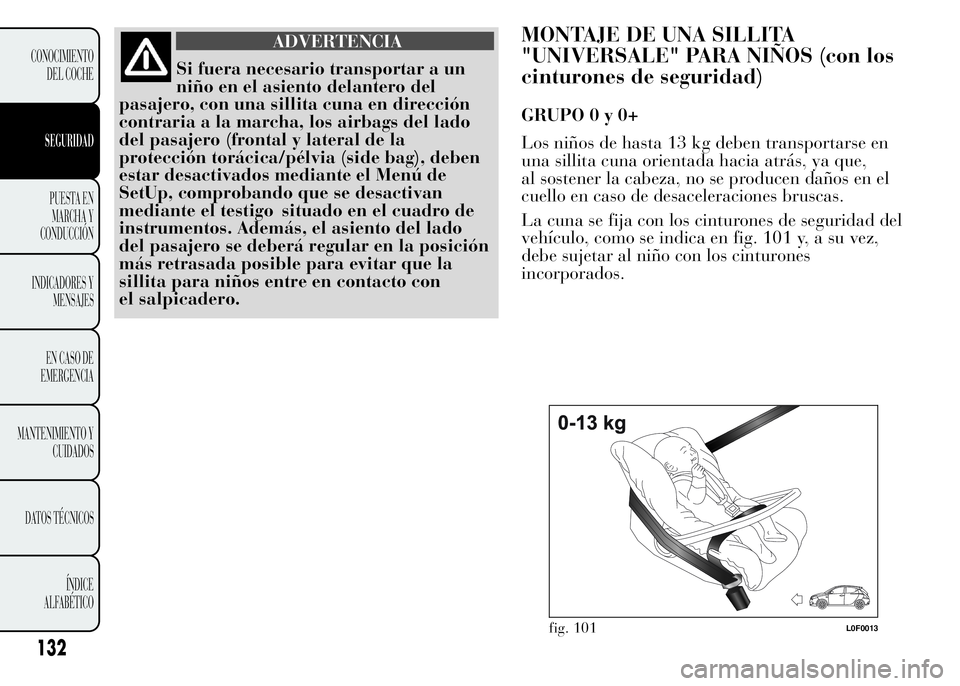 Lancia Ypsilon 2015  Manual de Empleo y Cuidado (in Spanish) ADVERTENCIA
Si fuera necesario transportar a un
niño en el asiento delantero del
pasajero, con una sillita cuna en dirección
contraria a la marcha, los airbags del lado
del pasajero (frontal y later