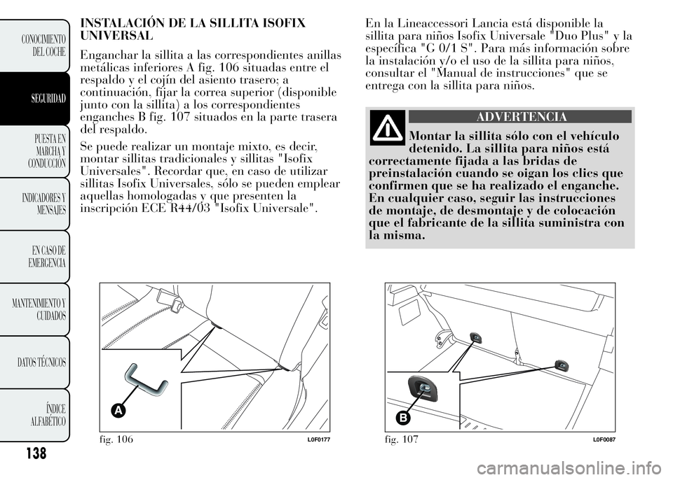 Lancia Ypsilon 2015  Manual de Empleo y Cuidado (in Spanish) INSTALACIÓN DE LA SILLITA ISOFIX
UNIVERSAL
Enganchar la sillita a las correspondientes anillas
metálicas inferiores A fig. 106 situadas entre el
respaldo y el cojín del asiento trasero; a
continuac