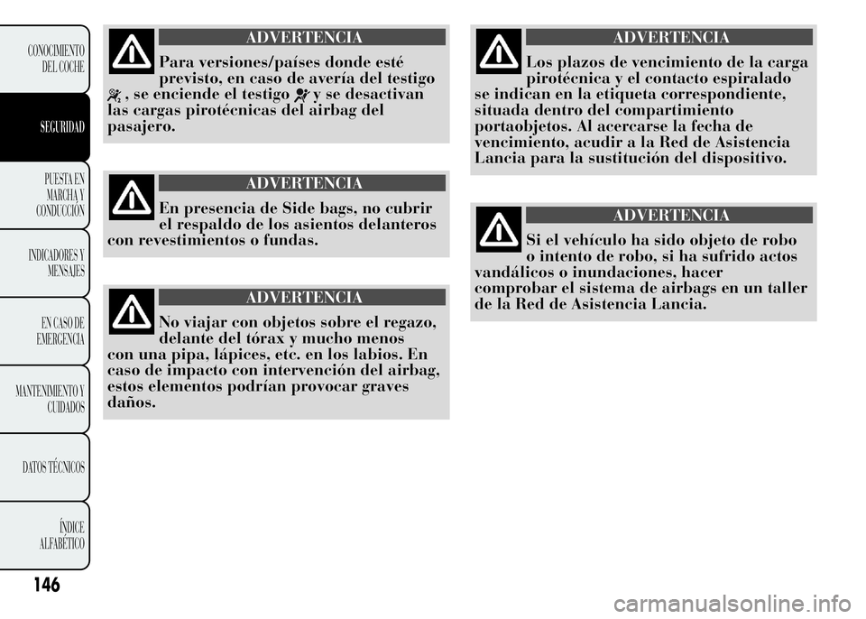 Lancia Ypsilon 2015  Manual de Empleo y Cuidado (in Spanish) ADVERTENCIA
Para versiones/países donde esté
previsto, en caso de avería del testigo
, se enciende el testigoy se desactivan
las cargas pirotécnicas del airbag del
pasajero.
ADVERTENCIA
En presenc