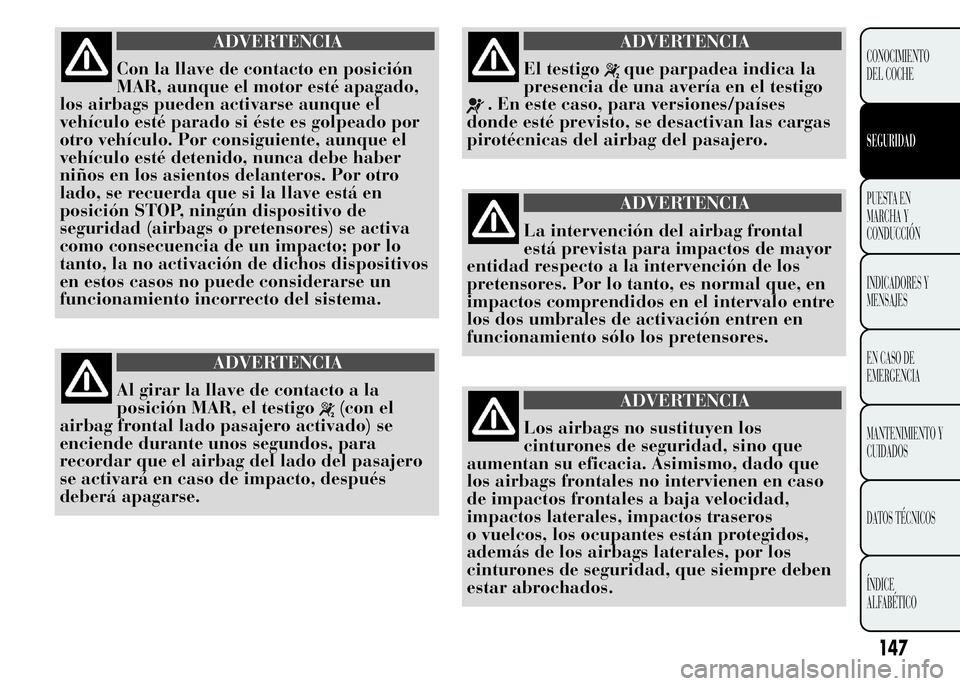 Lancia Ypsilon 2015  Manual de Empleo y Cuidado (in Spanish) ADVERTENCIA
Con la llave de contacto en posición
MAR, aunque el motor esté apagado,
los airbags pueden activarse aunque el
vehículo esté parado si éste es golpeado por
otro vehículo. Por consigu