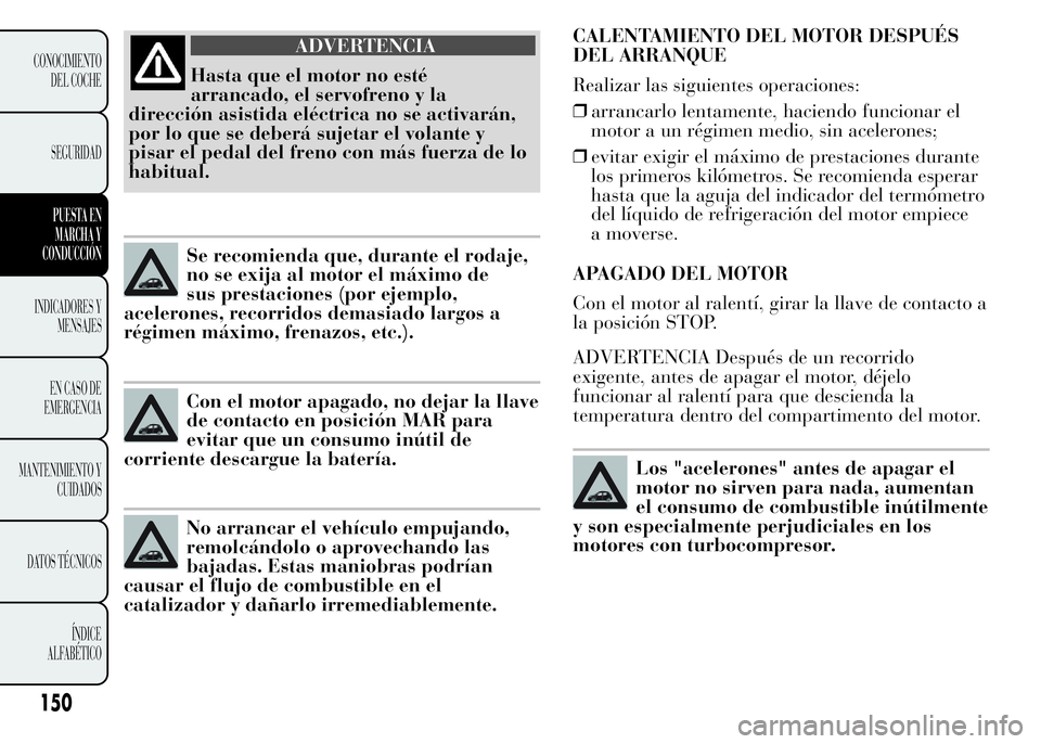 Lancia Ypsilon 2015  Manual de Empleo y Cuidado (in Spanish) CALENTAMIENTO DEL MOTOR DESPUÉS
DEL ARRANQUE
Realizar las siguientes operaciones:
❒arrancarlo lentamente, haciendo funcionar el
motor a un régimen medio, sin acelerones;
❒evitar exigir el máxim