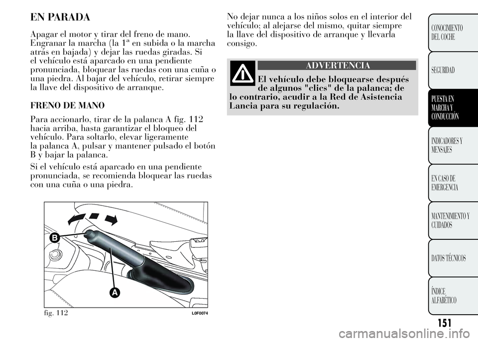 Lancia Ypsilon 2015  Manual de Empleo y Cuidado (in Spanish) No dejar nunca a los niños solos en el interior del
vehículo; al alejarse del mismo, quitar siempre
la llave del dispositivo de arranque y llevarla
consigo.
ADVERTENCIA
El vehículo debe bloquearse 
