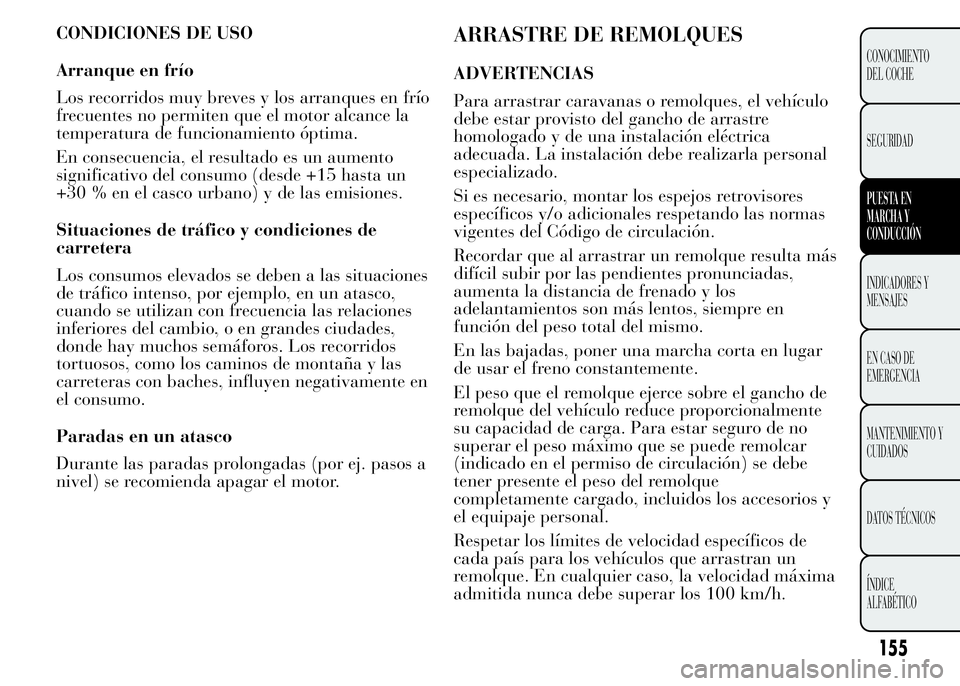 Lancia Ypsilon 2015  Manual de Empleo y Cuidado (in Spanish) ARRASTRE DE REMOLQUES
ADVERTENCIAS
Para arrastrar caravanas o remolques, el vehículo
debe estar provisto del gancho de arrastre
homologado y de una instalación eléctrica
adecuada. La instalación d