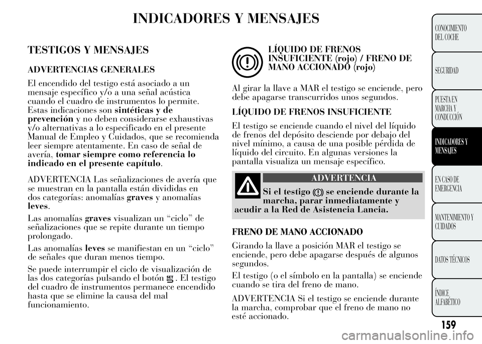 Lancia Ypsilon 2015  Manual de Empleo y Cuidado (in Spanish) INDICADORES Y MENSAJES
TESTIGOS Y MENSAJES
ADVERTENCIAS GENERALES
El encendido del testigo está asociado a un
mensaje específico y/o a una señal acústica
cuando el cuadro de instrumentos lo permit