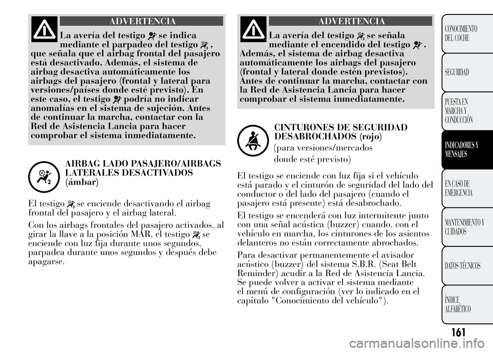 Lancia Ypsilon 2015  Manual de Empleo y Cuidado (in Spanish) ADVERTENCIA
La avería del testigose indica
mediante el parpadeo del testigo
,
que señala que el airbag frontal del pasajero
está desactivado. Además, el sistema de
airbag desactiva automáticament