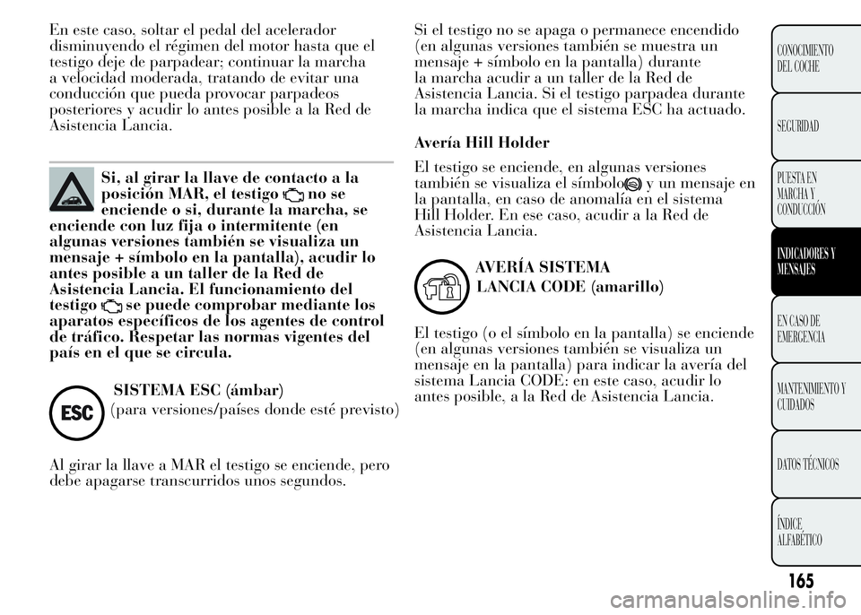 Lancia Ypsilon 2015  Manual de Empleo y Cuidado (in Spanish) En este caso, soltar el pedal del acelerador
disminuyendo el régimen del motor hasta que el
testigo deje de parpadear; continuar la marcha
a velocidad moderada, tratando de evitar una
conducción que