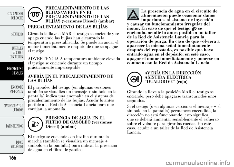Lancia Ypsilon 2015  Manual de Empleo y Cuidado (in Spanish) PRECALENTAMIENTO DE LAS
BUJÍAS/AVERÍA EN EL
PRECALENTAMIENTO DE LAS
BUJÍAS (versiones Diesel) (ámbar)
PRECALENTAMIENTO DE LAS BUJÍAS
Girando la llave a MAR el testigo se enciende y se
apaga cuand