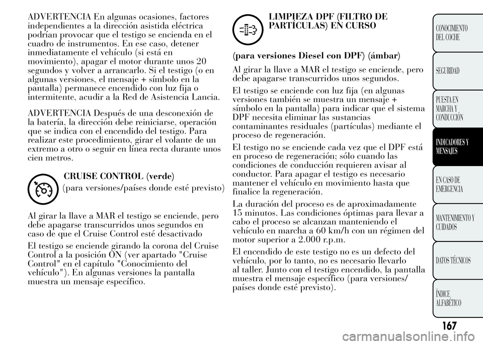 Lancia Ypsilon 2015  Manual de Empleo y Cuidado (in Spanish) ADVERTENCIA En algunas ocasiones, factores
independientes a la dirección asistida eléctrica
podrían provocar que el testigo se encienda en el
cuadro de instrumentos. En ese caso, detener
inmediatam