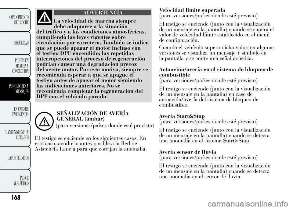 Lancia Ypsilon 2015  Manual de Empleo y Cuidado (in Spanish) ADVERTENCIA
La velocidad de marcha siempre
debe adaptarse a la situación
del tráfico y a las condiciones atmosféricas,
cumpliendo las leyes vigentes sobre
circulación por carretera. También se in