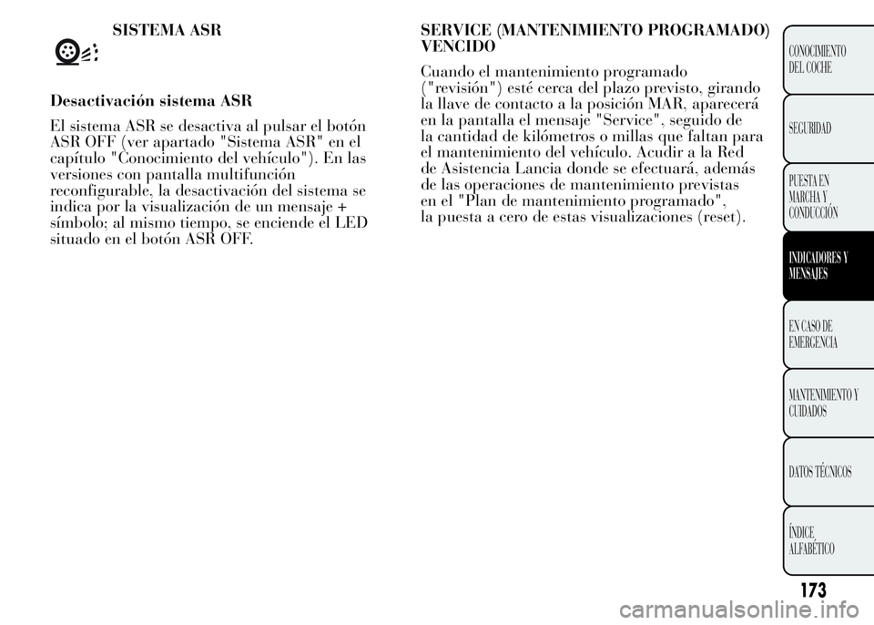 Lancia Ypsilon 2015  Manual de Empleo y Cuidado (in Spanish) SISTEMA ASR
Desactivación sistema ASR
El sistema ASR se desactiva al pulsar el botón
ASR OFF (ver apartado "Sistema ASR" en el
capítulo "Conocimiento del vehículo"). En las
version