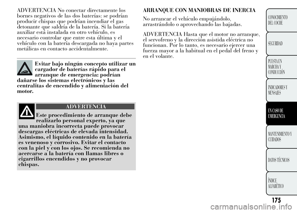 Lancia Ypsilon 2015  Manual de Empleo y Cuidado (in Spanish) ADVERTENCIA No conectar directamente los
bornes negativos de las dos baterías: se podrían
producir chispas que podrían incendiar el gas
detonante que saldría de la batería. Si la batería
auxilia