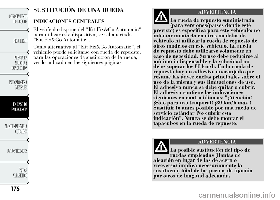 Lancia Ypsilon 2015  Manual de Empleo y Cuidado (in Spanish) SUSTITUCIÓN DE UNA RUEDA
INDICACIONES GENERALES
El vehículo dispone del “Kit Fix&Go Automatic“:
para utilizar este dispositivo, ver el apartado
“Kit Fix&Go Automatic”.
Como alternativa al 