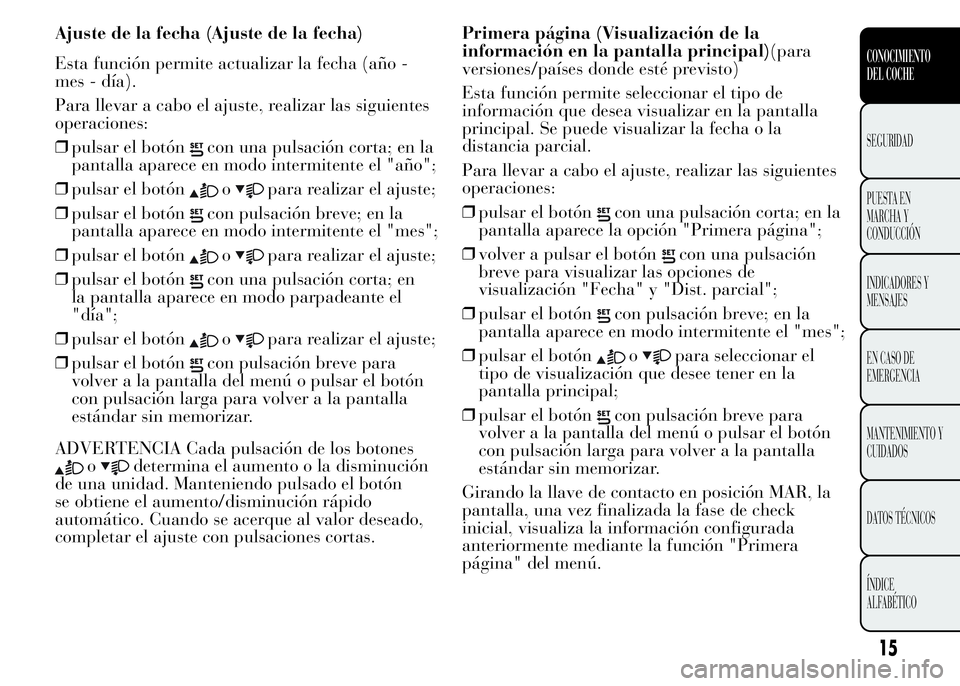 Lancia Ypsilon 2015 Manual de Empleo y Cuidado (in Spanish) Ajuste de la fecha (Ajuste de la fecha)
Esta función permite actualizar la fecha (año -
mes - día).
Para llevar a cabo el ajuste, realizar las siguientes
operaciones:
❒pulsar el botón
con una pu Lancia Ypsilon 2015 Manual de Empleo y Cuidado (in Spanish) Ajuste de la fecha (Ajuste de la fecha)
Esta función permite actualizar la fecha (año -
mes - día).
Para llevar a cabo el ajuste, realizar las siguientes
operaciones:
❒pulsar el botón
con una pu