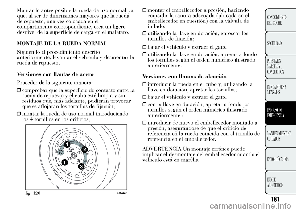 Lancia Ypsilon 2015  Manual de Empleo y Cuidado (in Spanish) Montar lo antes posible la rueda de uso normal ya
que, al ser de dimensiones mayores que la rueda
de repuesto, una vez colocada en el
compartimento correspondiente, crea un ligero
desnivel de la super