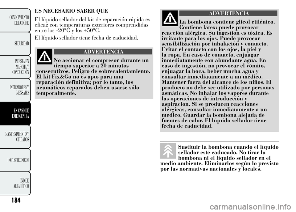 Lancia Ypsilon 2015  Manual de Empleo y Cuidado (in Spanish) 184
CONOCIMIENTO
DEL COCHE
SEGURIDAD
PUESTA EN
MARCHA Y
CONDUCCIÓN
INDICADORES Y
MENSAJES
EN CASO DE
EMERGENCIA
MANTENIMIENTO Y
CUIDADOS
DATOS TÉCNICOS
ÍNDICE
ALFABÉTICO
ES NECESARIO SABER QUE
El 