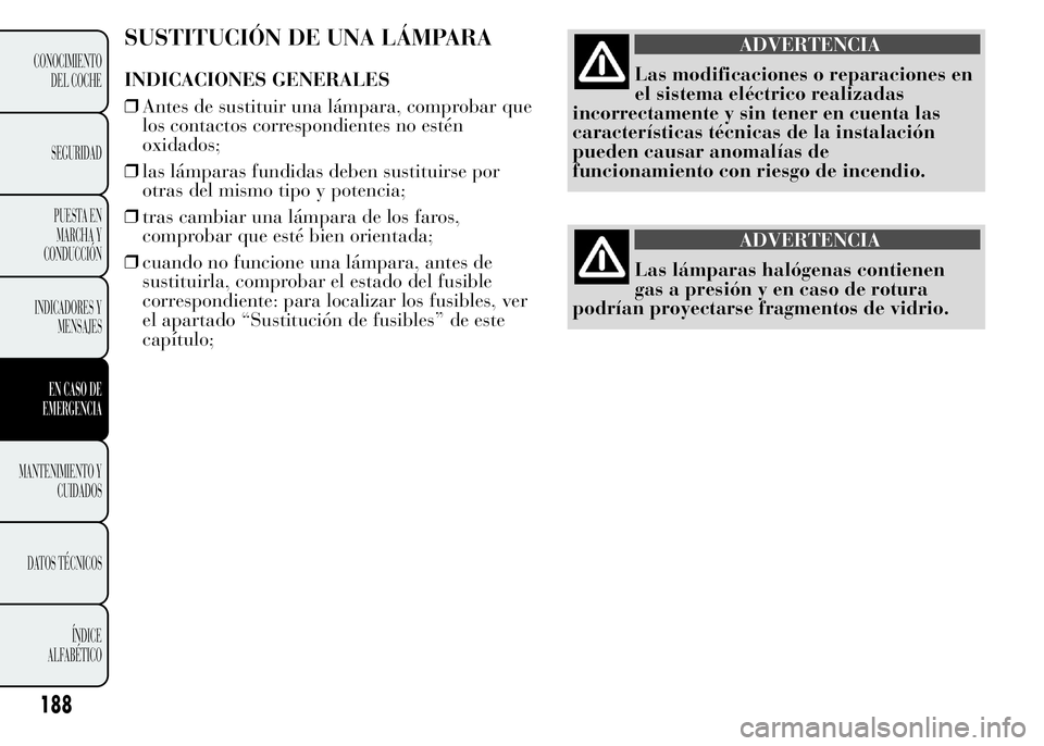 Lancia Ypsilon 2015  Manual de Empleo y Cuidado (in Spanish) SUSTITUCIÓN DE UNA LÁMPARA
INDICACIONES GENERALES
❒Antes de sustituir una lámpara, comprobar que
los contactos correspondientes no estén
oxidados;
❒las lámparas fundidas deben sustituirse por