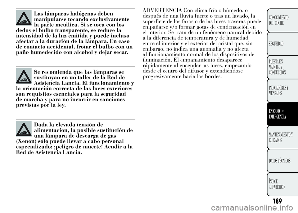 Lancia Ypsilon 2015  Manual de Empleo y Cuidado (in Spanish) ADVERTENCIA Con clima frío o húmedo, o
después de una lluvia fuerte o tras un lavado, la
superficie de los faros o de las luces traseras puede
empañarse y/o formar gotas de condensación en
el int