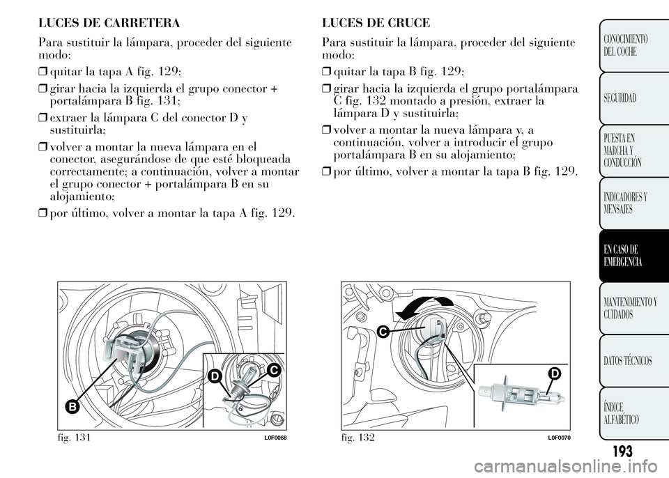 Lancia Ypsilon 2015  Manual de Empleo y Cuidado (in Spanish) LUCES DE CARRETERA
Para sustituir la lámpara, proceder del siguiente
modo:
❒quitar la tapa A fig. 129;
❒girar hacia la izquierda el grupo conector +
portalámpara B fig. 131;
❒extraer la lámpa