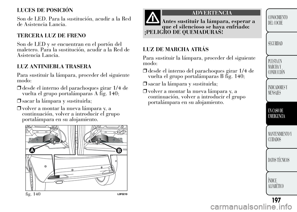 Lancia Ypsilon 2015  Manual de Empleo y Cuidado (in Spanish) LUCES DE POSICIÓN
Son de LED. Para la sustitución, acudir a la Red
de Asistencia Lancia.
TERCERA LUZ DE FRENO
Son de LED y se encuentran en el portón del
maletero. Para la sustitución, acudir a la