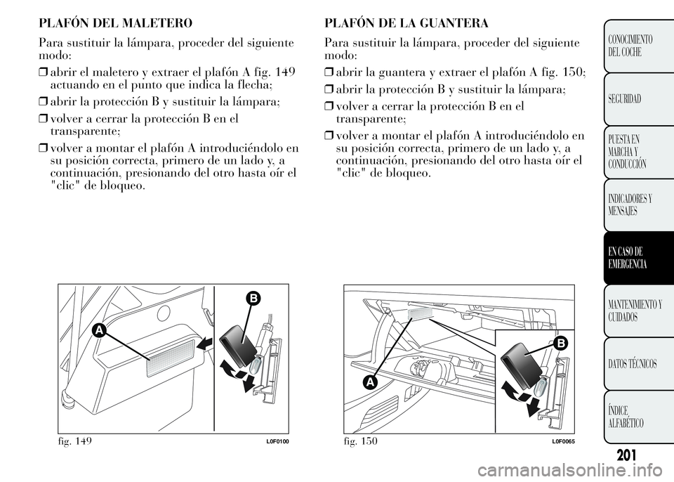 Lancia Ypsilon 2015  Manual de Empleo y Cuidado (in Spanish) PLAFÓN DEL MALETERO
Para sustituir la lámpara, proceder del siguiente
modo:
❒abrir el maletero y extraer el plafón A fig. 149
actuando en el punto que indica la flecha;
❒abrir la protección B 