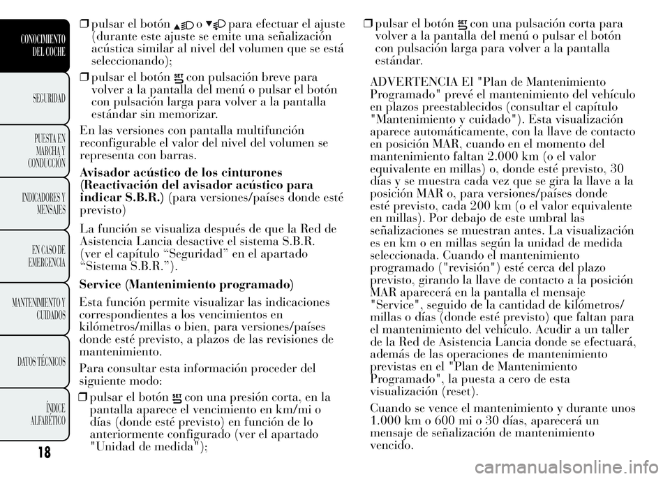 Lancia Ypsilon 2015  Manual de Empleo y Cuidado (in Spanish) ❒pulsar el botónopara efectuar el ajuste
(durante este ajuste se emite una señalización
acústica similar al nivel del volumen que se está
seleccionando);
❒pulsar el botón
con pulsación brev