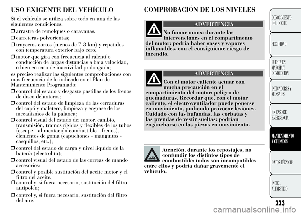 Lancia Ypsilon 2015  Manual de Empleo y Cuidado (in Spanish) 223
CONOCIMIENTO
DEL COCHE
SEGURIDAD
PUESTA EN
MARCHA Y
CONDUCCIÓN
INDICADORES Y
MENSAJES
EN CASO DE
EMERGENCIA
MANTENIMIENTO
Y CUIDADOS
DATOS TÉCNICOS
ÍNDICE
ALFABÉTICO
USO EXIGENTE DEL VEHÍCULO