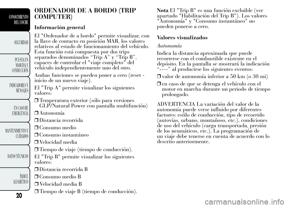 Lancia Ypsilon 2015  Manual de Empleo y Cuidado (in Spanish) ORDENADOR DE A BORDO (TRIP
COMPUTER)
Información general
El "Ordenador de a bordo" permite visualizar, con
la llave de contacto en posición MAR, los valores
relativos al estado de funcionami