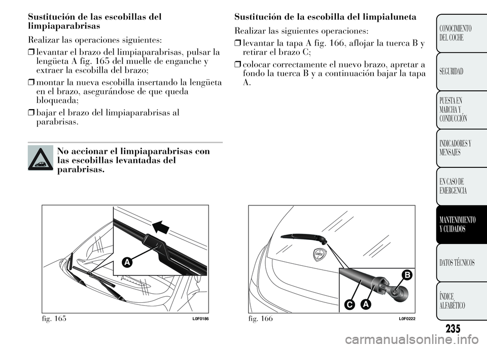 Lancia Ypsilon 2015 Manual de Empleo y Cuidado (in Spanish) Sustitución de las escobillas del
limpiaparabrisas
Realizar las operaciones siguientes:
❒levantar el brazo del limpiaparabrisas, pulsar la
lengüeta A fig. 165 del muelle de enganche y
extraer la e Lancia Ypsilon 2015 Manual de Empleo y Cuidado (in Spanish) Sustitución de las escobillas del
limpiaparabrisas
Realizar las operaciones siguientes:
❒levantar el brazo del limpiaparabrisas, pulsar la
lengüeta A fig. 165 del muelle de enganche y
extraer la e