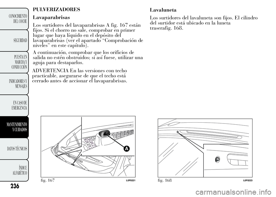 Lancia Ypsilon 2015 Manual de Empleo y Cuidado (in Spanish) PULVERIZADORES
Lavaparabrisas
Los surtidores del lavaparabrisas A fig. 167 están
fijos. Si el chorro no sale, comprobar en primer
lugar que haya líquido en el depósito del
lavaparabrisas (ver el ap Lancia Ypsilon 2015 Manual de Empleo y Cuidado (in Spanish) PULVERIZADORES
Lavaparabrisas
Los surtidores del lavaparabrisas A fig. 167 están
fijos. Si el chorro no sale, comprobar en primer
lugar que haya líquido en el depósito del
lavaparabrisas (ver el ap