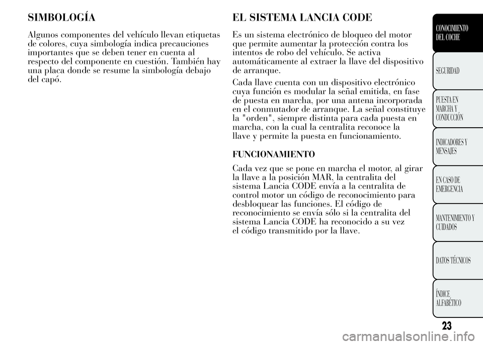 Lancia Ypsilon 2015  Manual de Empleo y Cuidado (in Spanish) SIMBOLOGÍA
Algunos componentes del vehículo llevan etiquetas
de colores, cuya simbología indica precauciones
importantes que se deben tener en cuenta al
respecto del componente en cuestión. Tambi