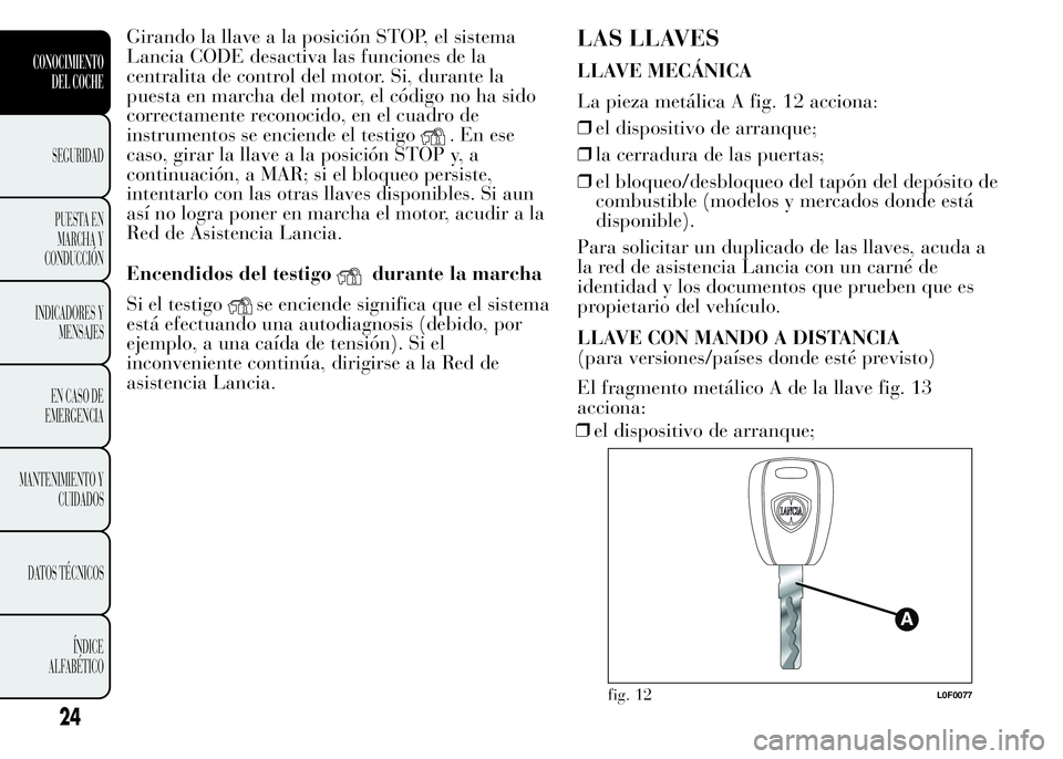 Lancia Ypsilon 2015  Manual de Empleo y Cuidado (in Spanish) Girando la llave a la posición STOP, el sistema
Lancia CODE desactiva las funciones de la
centralita de control del motor. Si, durante la
puesta en marcha del motor, el código no ha sido
correctamen