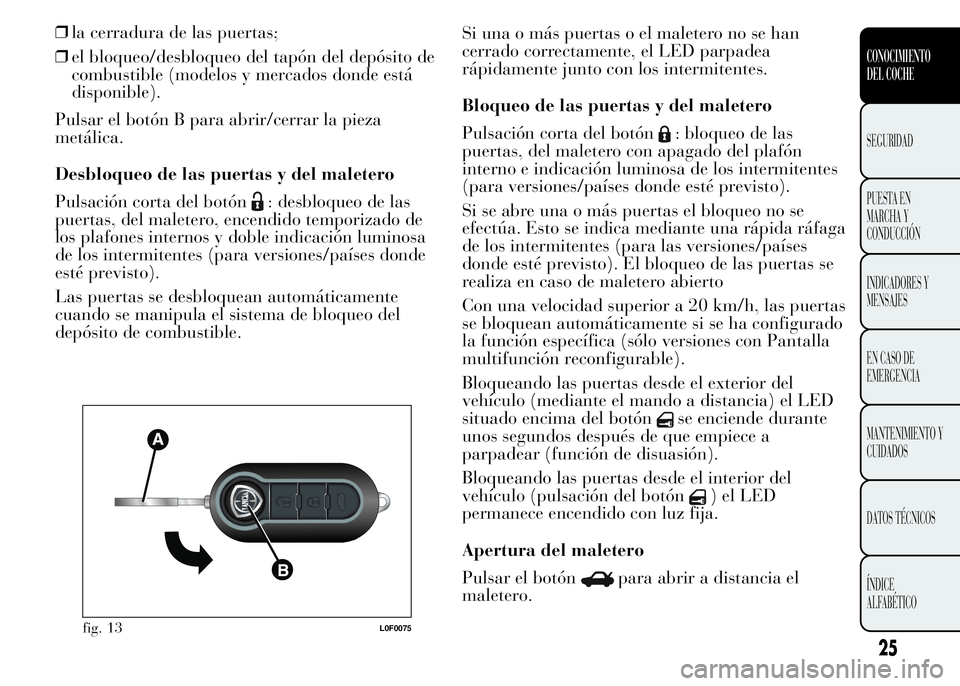 Lancia Ypsilon 2015  Manual de Empleo y Cuidado (in Spanish) ❒la cerradura de las puertas;
❒el bloqueo/desbloqueo del tapón del depósito de
combustible (modelos y mercados donde está
disponible).
Pulsar el botón B para abrir/cerrar la pieza
metálica.
D