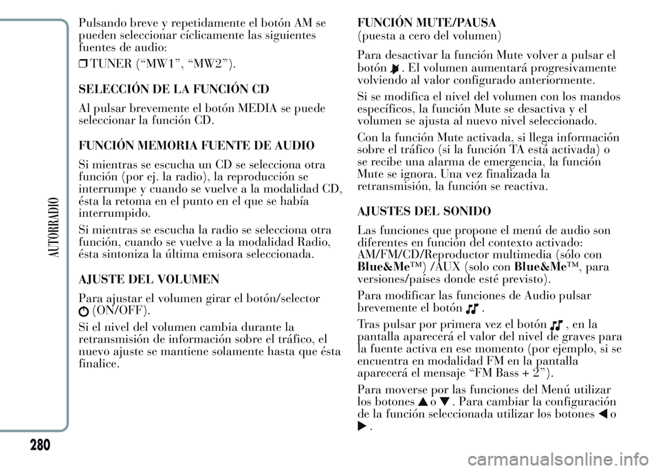 Lancia Ypsilon 2015  Manual de Empleo y Cuidado (in Spanish) Pulsando breve y repetidamente el botón AM se
pueden seleccionar cíclicamente las siguientes
fuentes de audio:
❒TUNER (“MW1”, “MW2”).
SELECCIÓN DE LA FUNCIÓN CD
Al pulsar brevemente el b