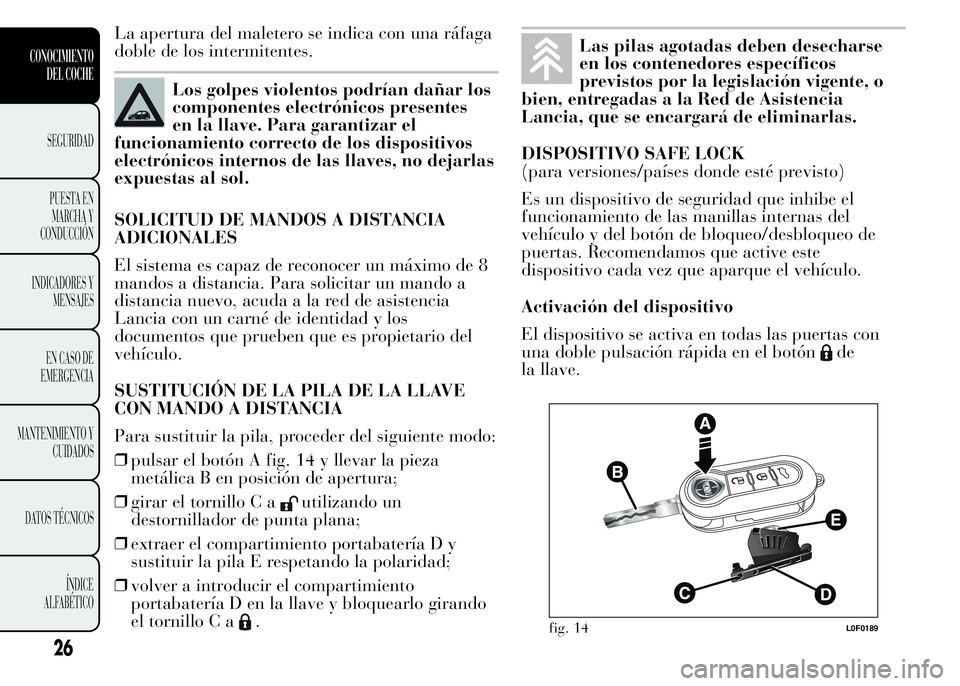 Lancia Ypsilon 2015  Manual de Empleo y Cuidado (in Spanish) La apertura del maletero se indica con una ráfaga
doble de los intermitentes.
Los golpes violentos podrían dañar los
componentes electrónicos presentes
en la llave. Para garantizar el
funcionamien