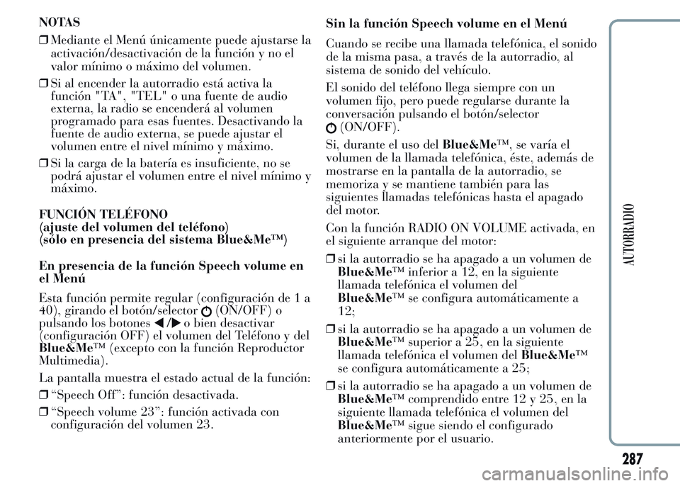 Lancia Ypsilon 2015  Manual de Empleo y Cuidado (in Spanish) ❒Si al encender la autorradio está activa la
función "TA", "TEL" o una fuente de audio
externa, la radio se encenderá al volumen
programado para esas fuentes. Desactivando la
fuen