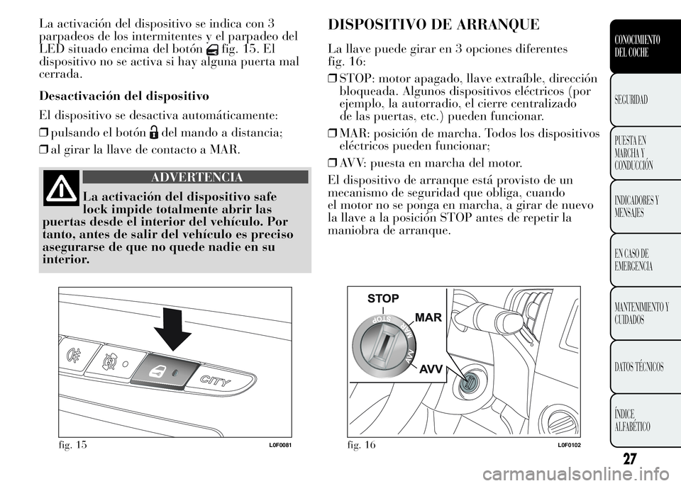 Lancia Ypsilon 2015 Manual de Empleo y Cuidado (in Spanish) La activación del dispositivo se indica con 3
parpadeos de los intermitentes y el parpadeo del
LED situado encima del botón
fig. 15. El
dispositivo no se activa si hay alguna puerta mal
cerrada.
Des Lancia Ypsilon 2015 Manual de Empleo y Cuidado (in Spanish) La activación del dispositivo se indica con 3
parpadeos de los intermitentes y el parpadeo del
LED situado encima del botón
fig. 15. El
dispositivo no se activa si hay alguna puerta mal
cerrada.
Des