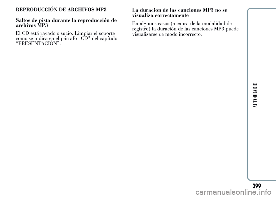 Lancia Ypsilon 2015 Manual de Empleo y Cuidado (in Spanish) REPRODUCCIÓN DE ARCHIVOS MP3
Saltos de pista durante la reproducción de
archivos MP3
El CD está rayado o sucio. Limpiar el soporte
como se indica en el párrafo "CD" del capítulo
“PRESEN Lancia Ypsilon 2015 Manual de Empleo y Cuidado (in Spanish) REPRODUCCIÓN DE ARCHIVOS MP3
Saltos de pista durante la reproducción de
archivos MP3
El CD está rayado o sucio. Limpiar el soporte
como se indica en el párrafo "CD" del capítulo
“PRESEN