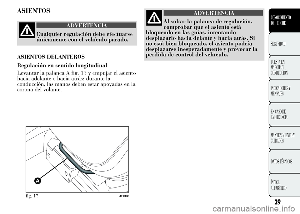 Lancia Ypsilon 2015 Manual de Empleo y Cuidado (in Spanish) ASIENTOS
ADVERTENCIA
Cualquier regulación debe efectuarse
únicamente con el vehículo parado.
ASIENTOS DELANTEROS
Regulación en sentido longitudinal
Levantar la palanca A fig. 17 y empujar el asien Lancia Ypsilon 2015 Manual de Empleo y Cuidado (in Spanish) ASIENTOS
ADVERTENCIA
Cualquier regulación debe efectuarse
únicamente con el vehículo parado.
ASIENTOS DELANTEROS
Regulación en sentido longitudinal
Levantar la palanca A fig. 17 y empujar el asien