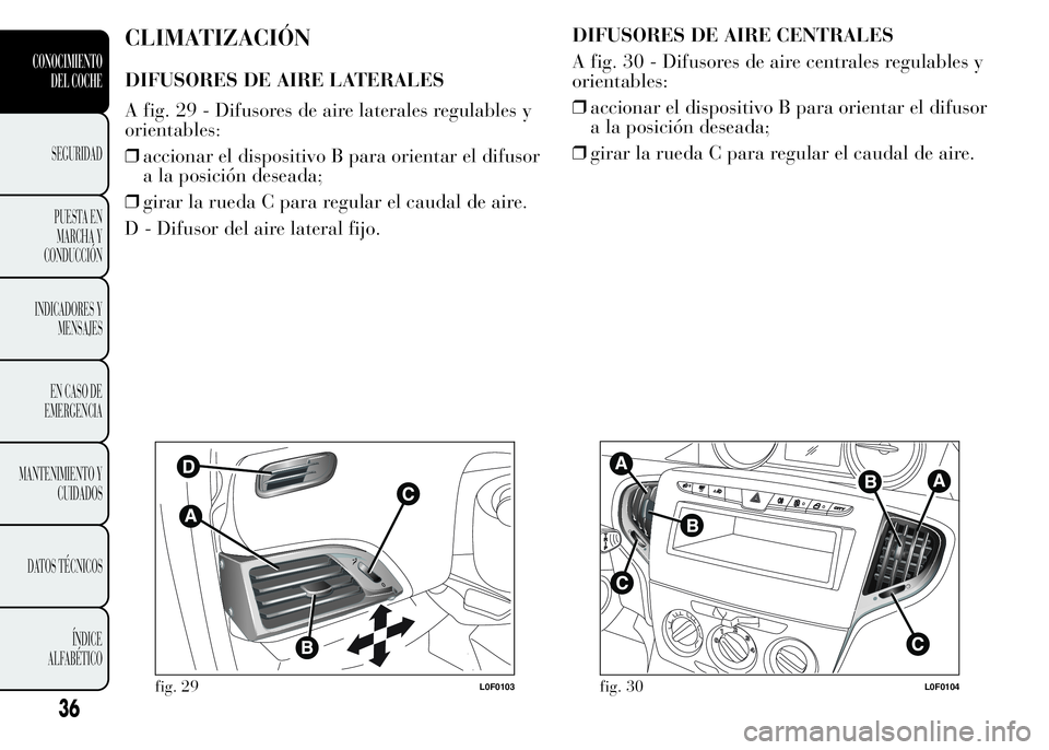 Lancia Ypsilon 2015 Manual de Empleo y Cuidado (in Spanish) CLIMATIZACIÓN
DIFUSORES DE AIRE LATERALES
A fig. 29 - Difusores de aire laterales regulables y
orientables:
❒accionar el dispositivo B para orientar el difusor
a la posición deseada;
❒girar la r Lancia Ypsilon 2015 Manual de Empleo y Cuidado (in Spanish) CLIMATIZACIÓN
DIFUSORES DE AIRE LATERALES
A fig. 29 - Difusores de aire laterales regulables y
orientables:
❒accionar el dispositivo B para orientar el difusor
a la posición deseada;
❒girar la r