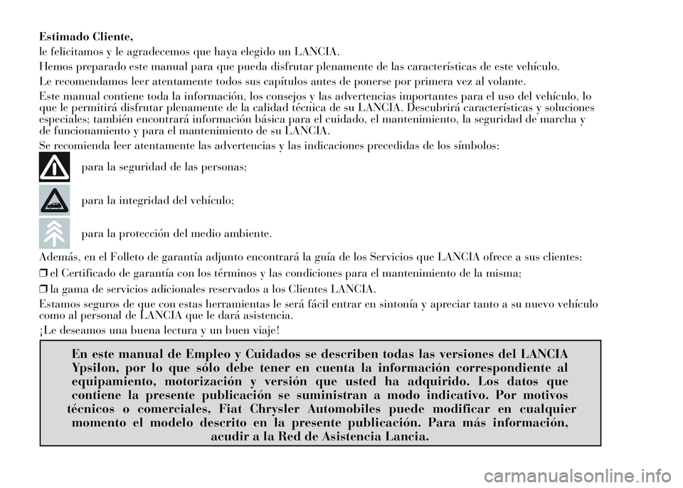 Lancia Ypsilon 2015  Manual de Empleo y Cuidado (in Spanish) Estimado Cliente,
le felicitamos y le agradecemos que haya elegido un LANCIA.
Hemos preparado este manual para que pueda disfrutar plenamente de las características de este vehículo.
Le recomendamos