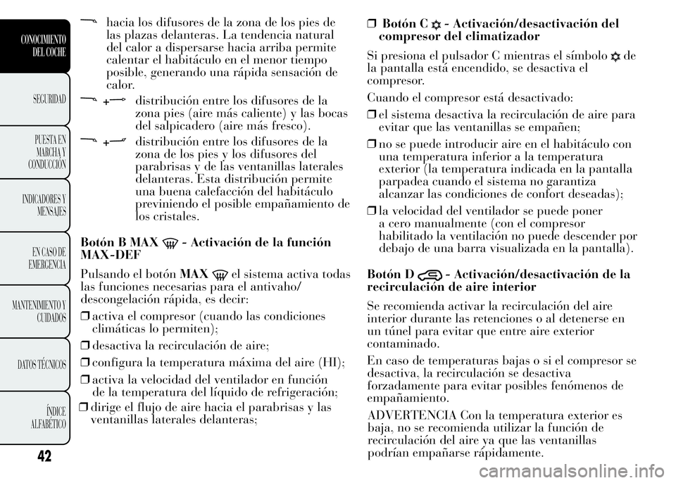Lancia Ypsilon 2015  Manual de Empleo y Cuidado (in Spanish) hacia los difusores de la zona de los pies de
las plazas delanteras. La tendencia natural
del calor a dispersarse hacia arriba permite
calentar el habitáculo en el menor tiempo
posible, generando una