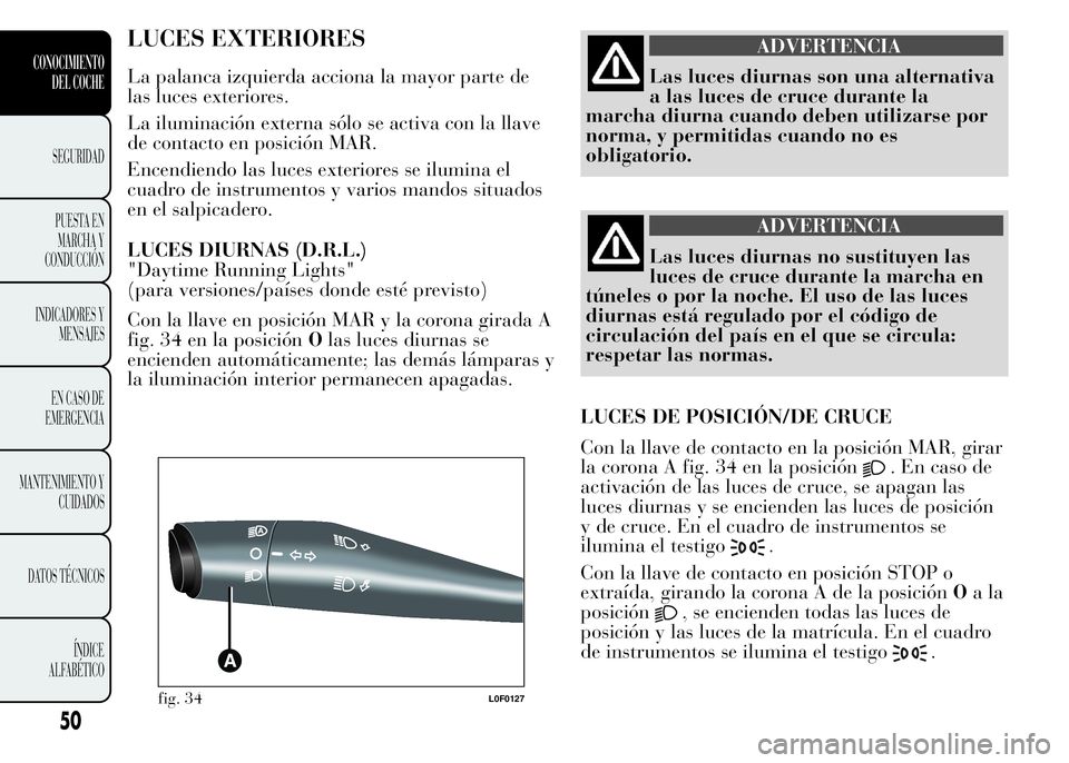 Lancia Ypsilon 2015 Manual de Empleo y Cuidado (in Spanish) LUCES EXTERIORES
La palanca izquierda acciona la mayor parte de
las luces exteriores.
La iluminación externa sólo se activa con la llave
de contacto en posición MAR.
Encendiendo las luces exteriore Lancia Ypsilon 2015 Manual de Empleo y Cuidado (in Spanish) LUCES EXTERIORES
La palanca izquierda acciona la mayor parte de
las luces exteriores.
La iluminación externa sólo se activa con la llave
de contacto en posición MAR.
Encendiendo las luces exteriore